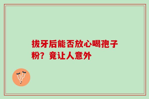 拔牙后能否放心喝孢子粉?竟让人意外-第1张图片-灵芝之家 拔牙后能否放心喝孢子粉?竟让人意外-第1张图片-灵芝之家