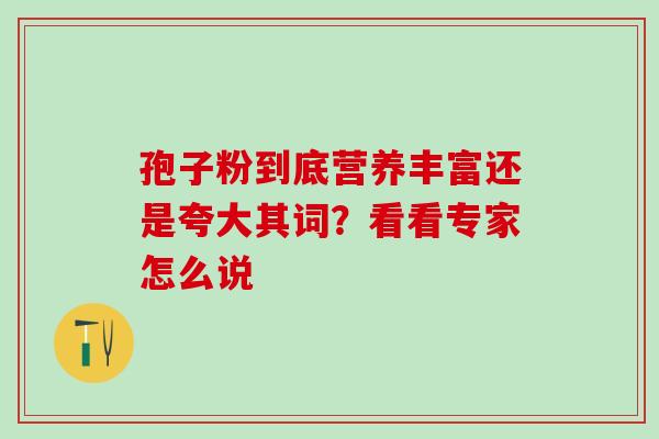 孢子粉到底营养丰富还是夸大其词?看看专家怎么说-第1张图片-灵芝之家 孢子粉到底营养丰富还是夸大其词?看看专家怎么说-第1张图片-灵芝之家