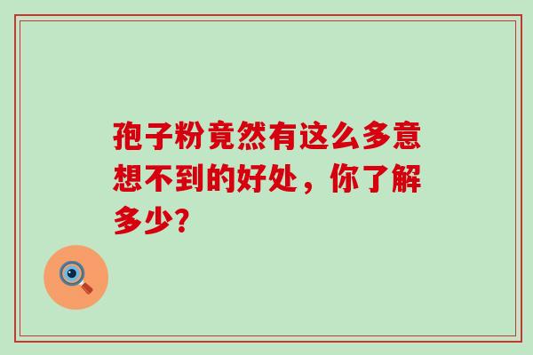 孢子粉竟然有这么多意想不到的好处,你了解多少?-第1张图片-灵芝之家 孢子粉竟然有这么多意想不到的好处,你了解多少?-第1张图片-灵芝之家
