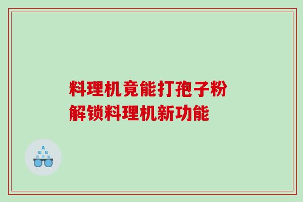 料理机竟能打孢子粉 解锁料理机新功能-第1张图片-灵芝之家 料理机竟能打孢子粉 解锁料理机新功能-第1张图片-灵芝之家