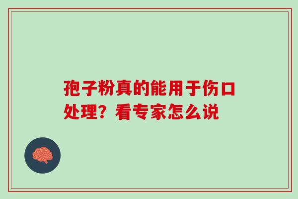 孢子粉真的能用于伤口处理?看专家怎么说-第1张图片-灵芝之家 孢子粉真的能用于伤口处理?看专家怎么说-第1张图片-灵芝之家