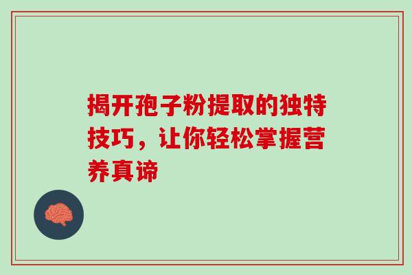 揭开孢子粉提取的独特技巧,让你轻松掌握营养真谛-第1张图片-灵芝之家 揭开孢子粉提取的独特技巧,让你轻松掌握营养真谛-第1张图片-灵芝之家
