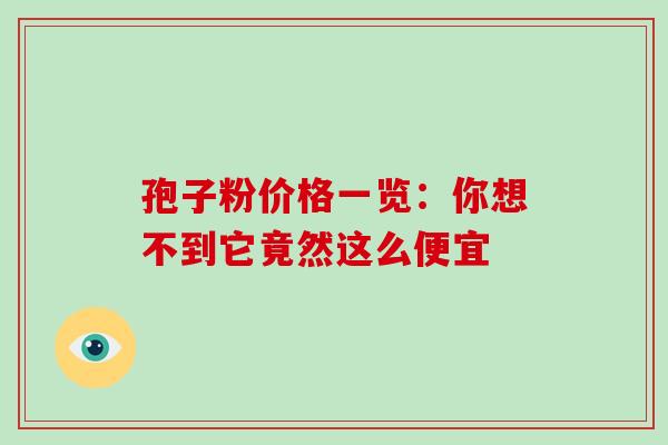 孢子粉价格一览:你想不到它竟然这么便宜-第1张图片-灵芝之家 孢子粉价格一览:你想不到它竟然这么便宜-第1张图片-灵芝之家