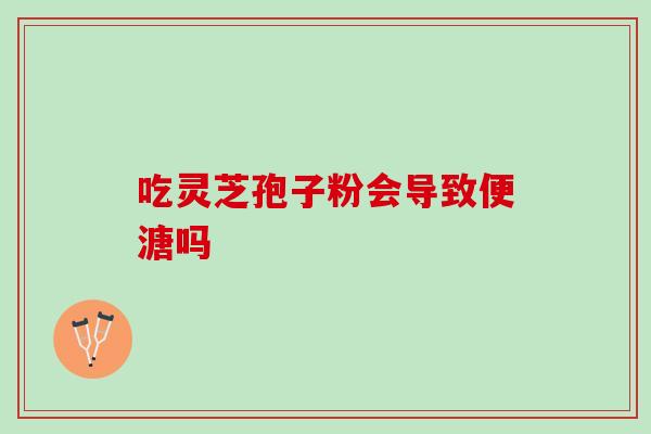 吃灵芝孢子粉会导致便溏吗-第1张图片-灵芝之家 吃灵芝孢子粉会导致便溏吗-第1张图片-灵芝之家