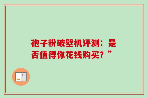 孢子粉破壁机评测:是否值得你花钱购买?”-第1张图片-灵芝之家 孢子粉破壁机评测:是否值得你花钱购买?”-第1张图片-灵芝之家