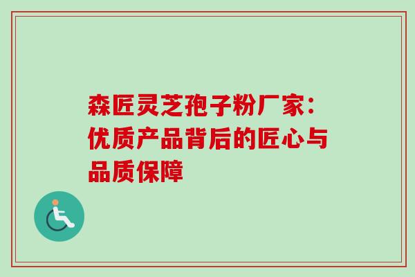 森匠灵芝孢子粉厂家:优质产品背后的匠心与品质保障-第1张图片-灵芝之家 森匠灵芝孢子粉厂家:优质产品背后的匠心与品质保障-第1张图片-灵芝之家