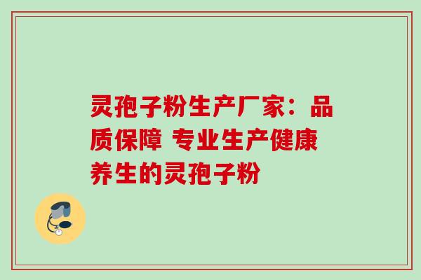 灵孢子粉生产厂家:品质保障 专业生产健康养生的灵孢子粉-第1张图片-灵芝之家 灵孢子粉生产厂家:品质保障 专业生产健康养生的灵孢子粉-第1张图片-灵芝之家