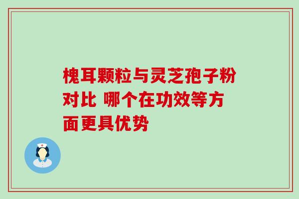 槐耳颗粒与灵芝孢子粉对比 哪个在功效等方面更具优势-第1张图片-灵芝之家 槐耳颗粒与灵芝孢子粉对比 哪个在功效等方面更具优势-第1张图片-灵芝之家
