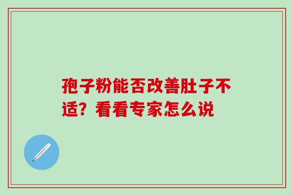 孢子粉能否改善肚子不适?看看专家怎么说-第1张图片-灵芝之家 孢子粉能否改善肚子不适?看看专家怎么说-第1张图片-灵芝之家