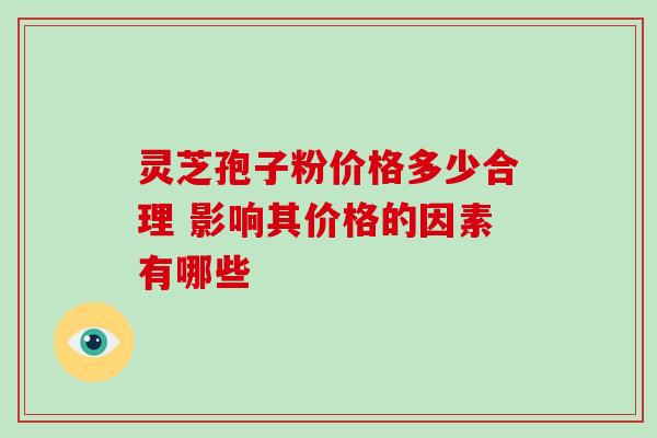 灵芝孢子粉价格多少合理 影响其价格的因素有哪些-第1张图片-灵芝之家 灵芝孢子粉价格多少合理 影响其价格的因素有哪些-第1张图片-灵芝之家