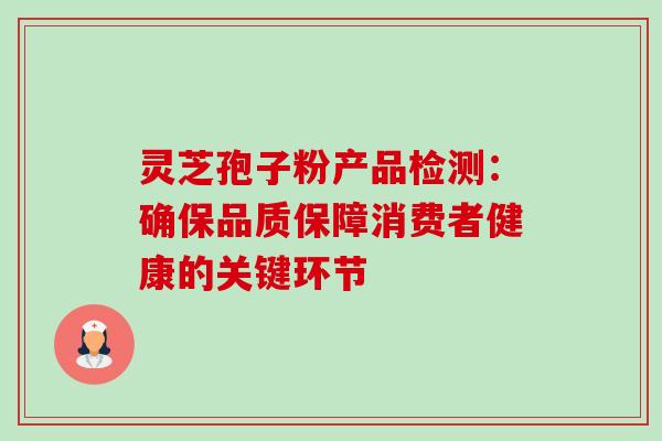 灵芝孢子粉产品检测:确保品质保障消费者健康的关键环节-第1张图片-灵芝之家 灵芝孢子粉产品检测:确保品质保障消费者健康的关键环节-第1张图片-灵芝之家