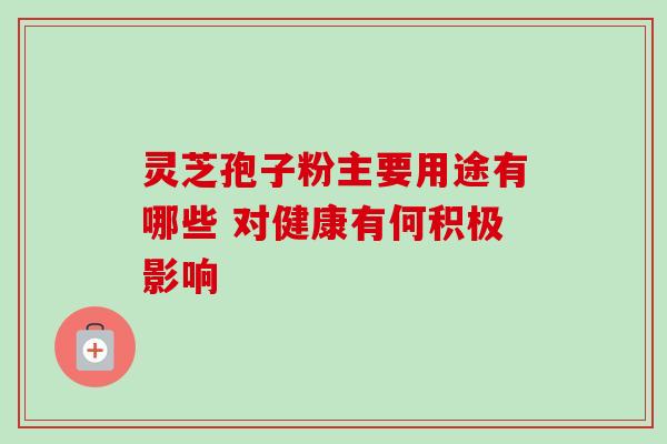 灵芝孢子粉主要用途有哪些 对健康有何积极影响-第1张图片-灵芝之家 灵芝孢子粉主要用途有哪些 对健康有何积极影响-第1张图片-灵芝之家