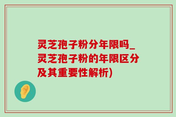 灵芝孢子粉分年限吗_灵芝孢子粉的年限区分及其重要性解析)-第1张图片-灵芝之家 灵芝孢子粉分年限吗_灵芝孢子粉的年限区分及其重要性解析)-第1张图片-灵芝之家