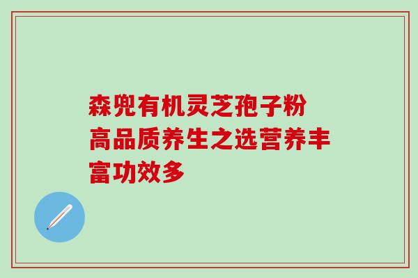 森兜有机灵芝孢子粉 高品质养生之选营养丰富功效多-第1张图片-灵芝之家 森兜有机灵芝孢子粉 高品质养生之选营养丰富功效多-第1张图片-灵芝之家