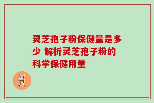 灵芝孢子粉保健量是多少 解析灵芝孢子粉的科学保健用量-第1张图片-灵芝之家 灵芝孢子粉保健量是多少 解析灵芝孢子粉的科学保健用量-第1张图片-灵芝之家